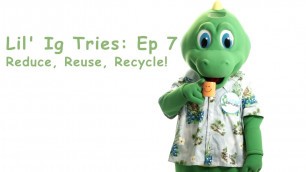 'Lil’ Ig Tries: Ep 7 - Reduce, Reuse, Recycle'