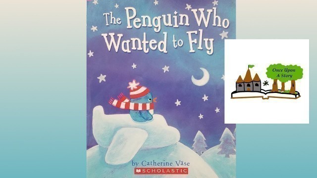 'The Penguin Who Wanted to Fly by Catherine Vase - Children\'s Books Read Aloud - Once Upon A Story'