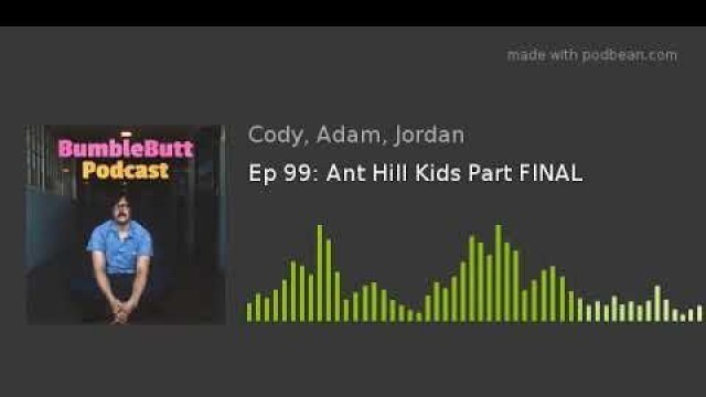 Ep 99: Ant Hill Kids Part FINAL