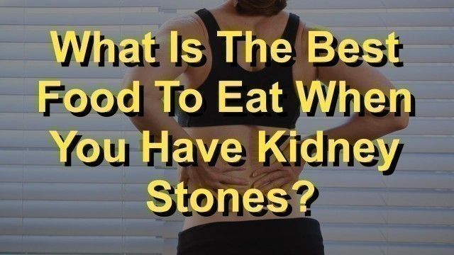 'What Is The Best Food To Eat When You Have Kidney Stones?'